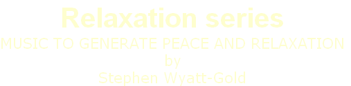 Relaxation series
Music to generate peace and relaxation
by
Stephen Wyatt-Gold
